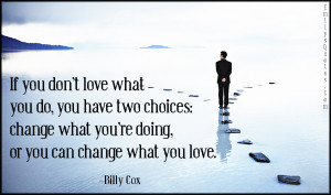 what you do, you have two choices - change what you’re doing, or you ...