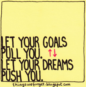 1102: Let you goals pull you. Let your dreams push you.