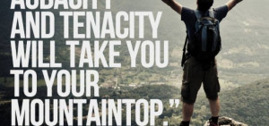 Capacity, Audacity and Tenacity will take you to your mountaintop.