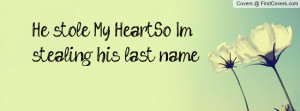 He stole My Heart....So I'm stealing his last name cover