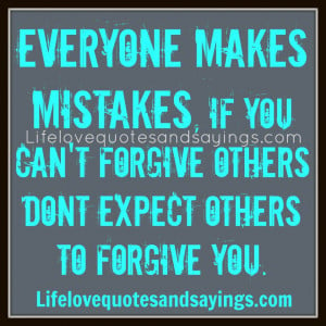 Everyone makes mistakes. if you cant forgive others don’t expect ...