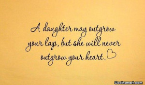 Daughter Quote: A daughter may outgrow your lap, but...