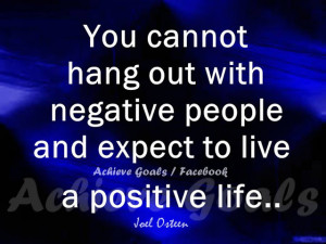 You cannot hang out with negative people ...