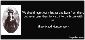We should regret our mistakes and learn from them, but never carry ...