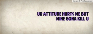 Ur AttituDE HuRt$ Me BuT MiNe GoNa KiLL Profile Facebook Covers
