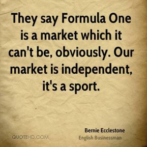 Bernie Ecclestone - They say Formula One is a market which it can't be ...