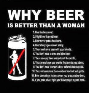 ... than a woman 1 beer is always wet 2 frigid beer is good beer 3 beer