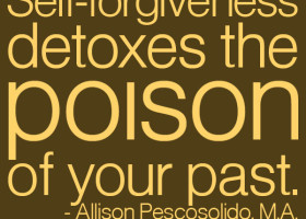 Self-forgiveness detoxes the poison of your past. - Allison ...