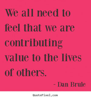 ... quote - We all need to feel that we are contributing value to the