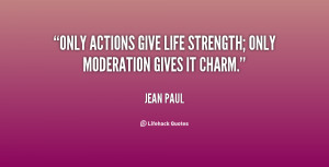 Only actions give life strength; only moderation gives it charm.”