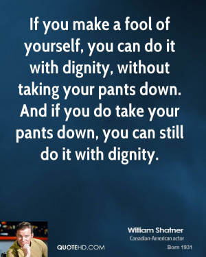 If you make a fool of yourself, you can do it with dignity, without ...