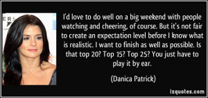 20 Top 15 Top 25 You just have to play it by ear Danica Patrick