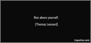 Rise above yourself. - Thomas Leonard