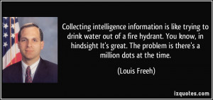 Collecting intelligence information is like trying to drink water out ...