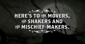 Movers. Shakers. Mischief Makers.