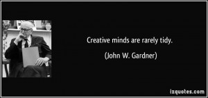 Creative minds are rarely tidy. - John W. Gardner