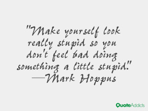 Make yourself look really stupid so you don't feel bad doing something ...