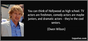 ... juniors, and dramatic actors - they're the cool seniors. - Owen Wilson