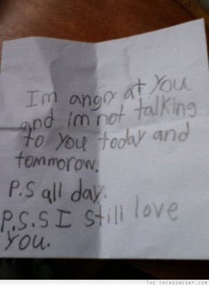 not angry at you and I'm not talking to you today and tomorrow PS ...