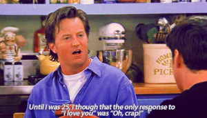 Chandler I love you oh crap