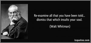 ... have been told... dismiss that which insults your soul. - Walt Whitman