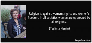Religion is against women's rights and women's freedom. In all ...