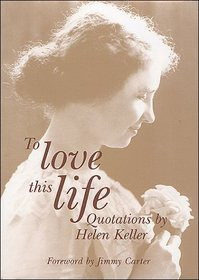... Love this Life: Quotations by Helen Keller, Foreword by Jimmy Carter