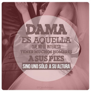 Dama es aquella que no le interesa tener muchos hombres a sus pies ...