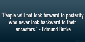 ... who never look backward to their ancestors.” – Edmund Burke