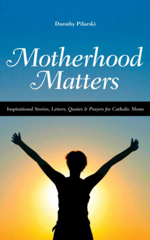 Pilarski - Motherhood Matters: Inspirational Stories, Letters, Quotes ...