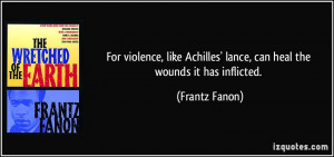 For violence, like Achilles' lance, can heal the wounds it has ...
