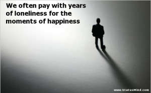 ... the moments of happiness - Sad and Loneliness Quotes - StatusMind.com