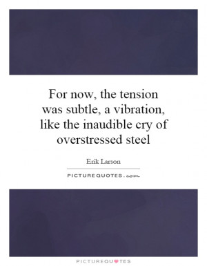 For now, the tension was subtle, a vibration, like the inaudible cry ...