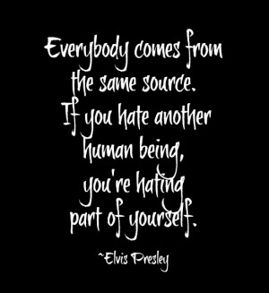 ... Hate Another Human Being. You’re Hating Part Of Yourself. - Elvis