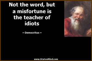 ... misfortune is the teacher of idiots - Democritus Quotes - StatusMind