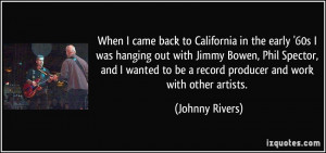 ... to be a record producer and work with other artists. - Johnny Rivers