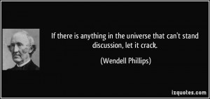 ... universe that can't stand discussion, let it crack. - Wendell Phillips