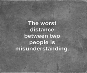 The worst distance between two people is misunderstanding