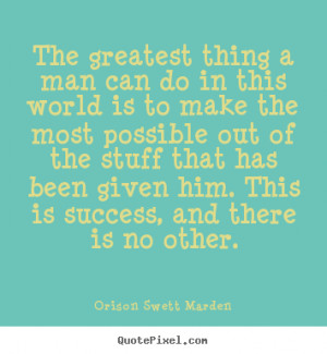 The greatest thing a man can do in this world is to make the most