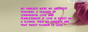 My parents were my greatest teachers, a teacher of compassion, love ...