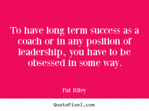 Quotes about success - To have long term success as a coach or in any ...
