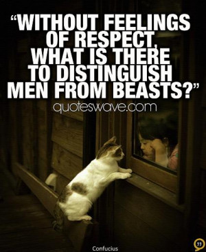 ... feelings of respect, what is there to distinguish men from beasts