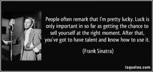 ... , you've got to have talent and know how to use it. - Frank Sinatra