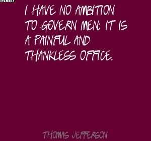 Have No Ambition To Govern Men. It Is A Painful And Thankless Office ...