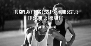 To give Anything Less than your Best. – Steve Prefontaine
