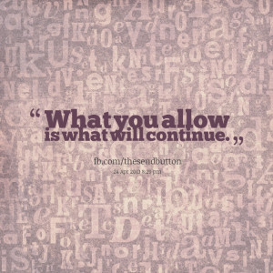 Quotes Picture: what you allow is what will continue