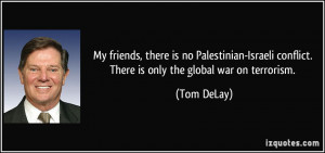 ... conflict. There is only the global war on terrorism. - Tom DeLay