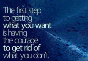 ... getting what you want is having the courage to get rid of what you don