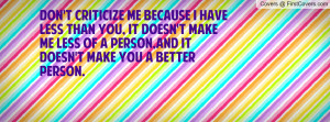 Don't criticize me because I have less than you, it doesn't make me ...