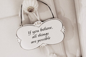 If you believe, all things are possible.